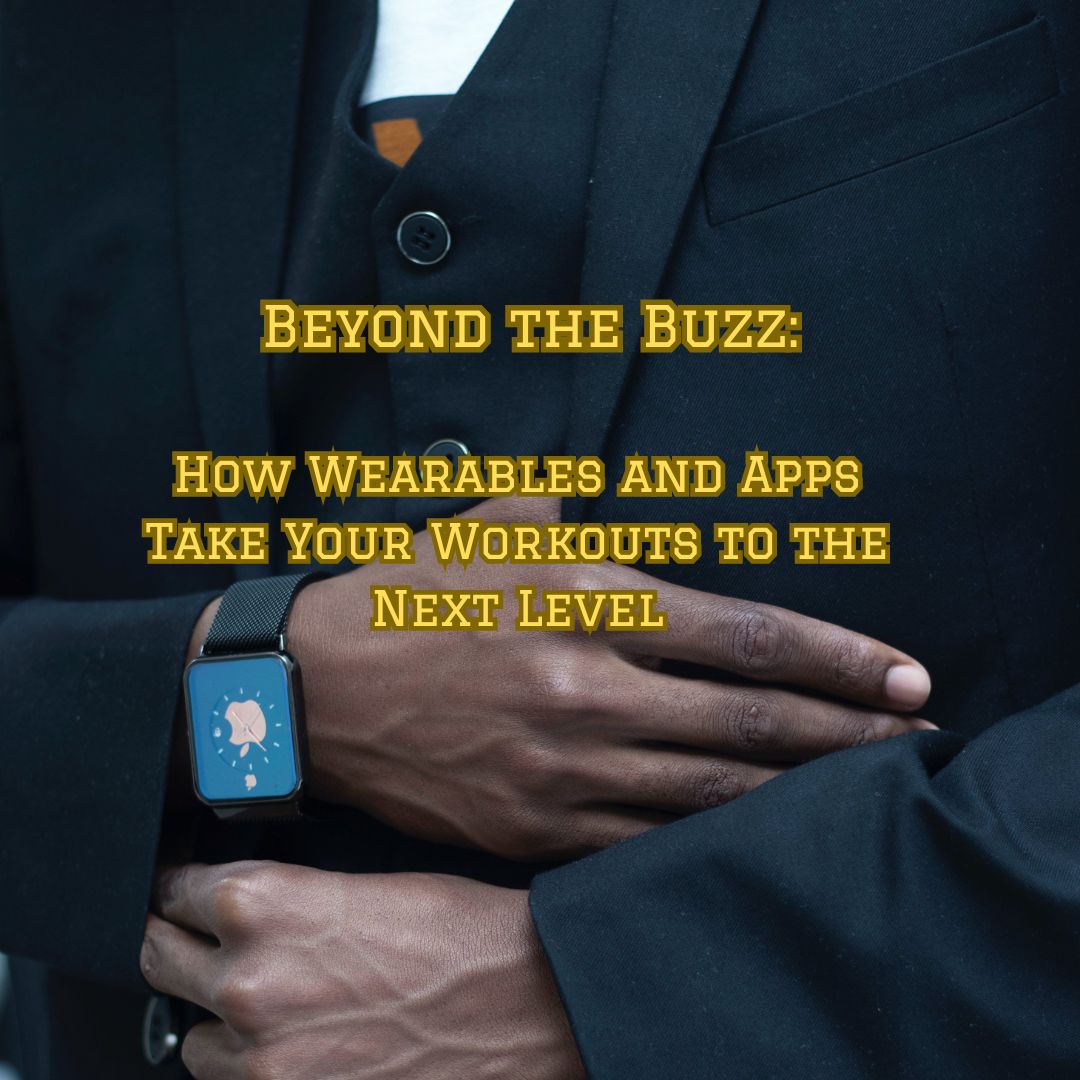 Beyond the Buzz: How Wearables and Apps Take Your Workouts to the Next Level