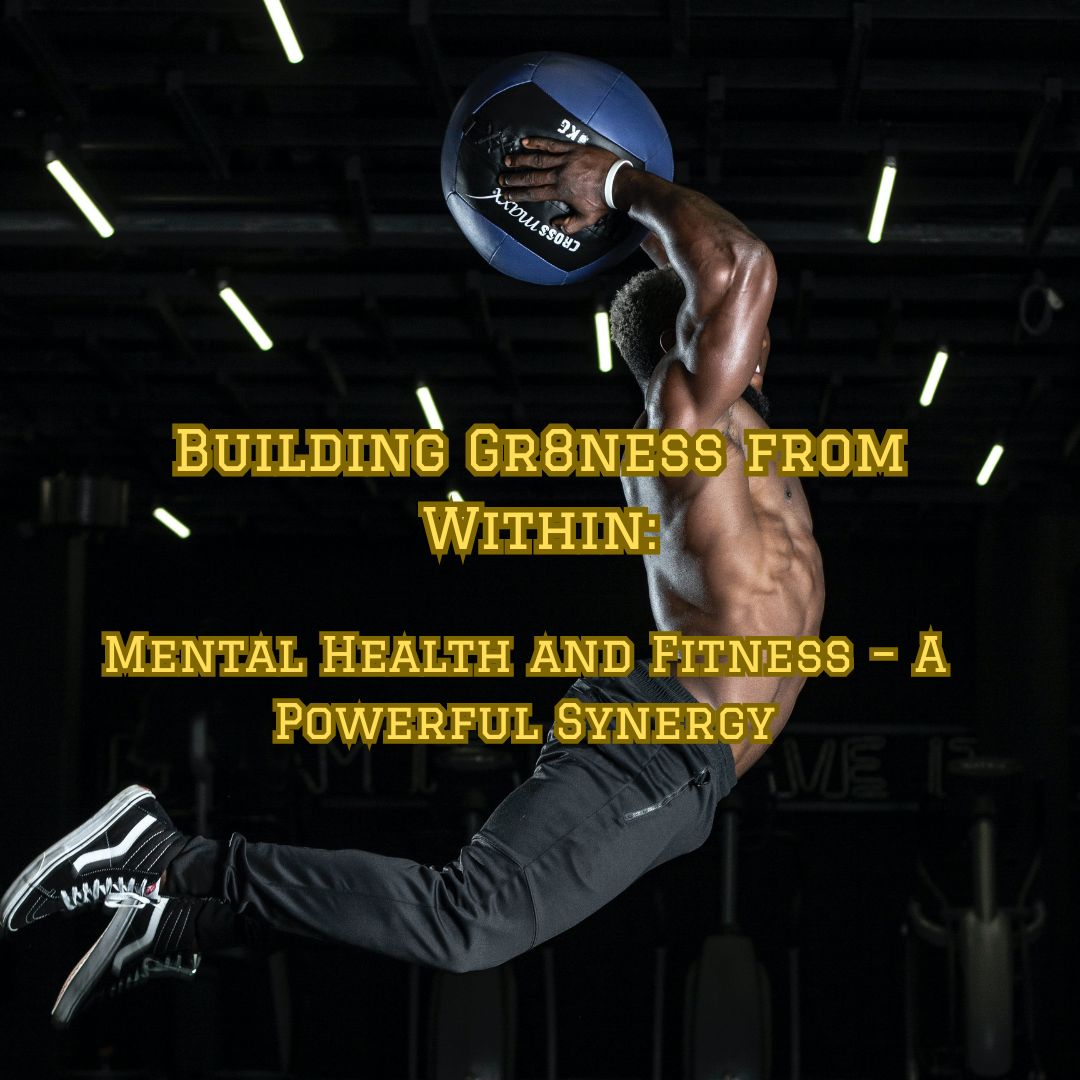 Building Gr8ness from Within: Mental Health and Fitness – A Powerful Synergy